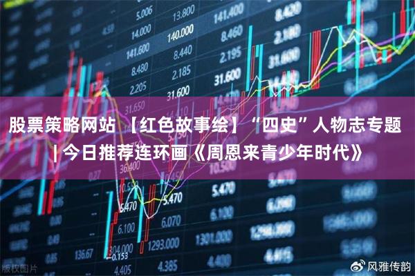 股票策略网站 【红色故事绘】“四史”人物志专题 | 今日推荐连环画《周恩来青少年时代》