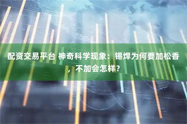 配资交易平台 神奇科学现象：锡焊为何要加松香，不加会怎样？