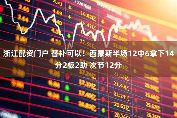 浙江配资门户 替补可以！西蒙斯半场12中6拿下14分2板2助 次节12分