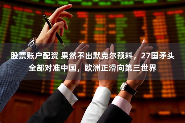 股票账户配资 果然不出默克尔预料，27国矛头全部对准中国，欧洲正滑向第三世界