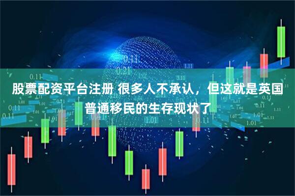 股票配资平台注册 很多人不承认，但这就是英国普通移民的生存现状了