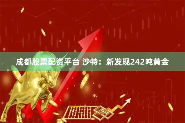 成都股票配资平台 沙特：新发现242吨黄金