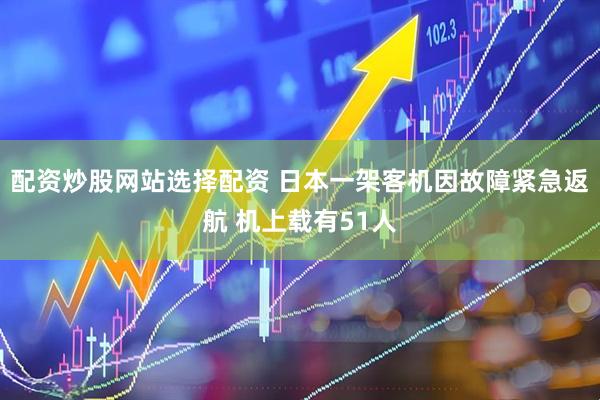 配资炒股网站选择配资 日本一架客机因故障紧急返航 机上载有51人