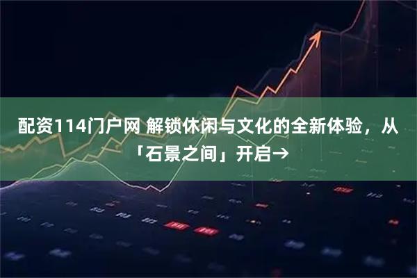 配资114门户网 解锁休闲与文化的全新体验，从「石景之间」开启→