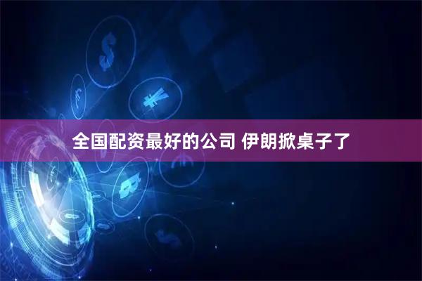 全国配资最好的公司 伊朗掀桌子了